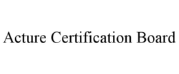 ACTURE CERTIFICATION BOARD