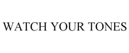 WATCH YOUR TONES