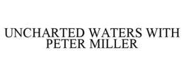 UNCHARTED WATERS WITH PETER MILLER