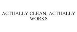 ACTUALLY CLEAN, ACTUALLY WORKS