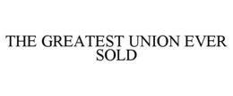 THE GREATEST UNION EVER SOLD