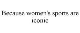 BECAUSE WOMEN'S SPORTS ARE ICONIC