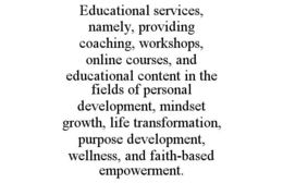 EDUCATIONAL SERVICES, NAMELY, PROVIDING COACHING, WORKSHOPS, ONLINE COURSES, AND EDUCATIONAL CONTENT IN THE FIELDS OF PERSONAL DEVELOPMENT, MINDSET GROWTH, LIFE TRANSFORMATION, PURPOSE DEVELOPMENT, WE