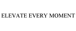 ELEVATE EVERY MOMENT