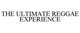 THE ULTIMATE REGGAE EXPERIENCE