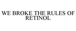 WE BROKE THE RULES OF RETINOL