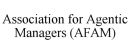 ASSOCIATION FOR AGENTIC MANAGERS (AFAM)