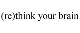 (RE)THINK YOUR BRAIN