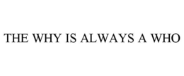 THE WHY IS ALWAYS A WHO