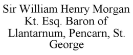 SIR WILLIAM HENRY MORGAN KT. ESQ. BARON OF LLANTARNUM, PENCARN, ST. GEORGE