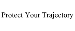 PROTECT YOUR TRAJECTORY