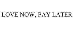 LOVE NOW, PAY LATER