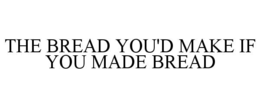 THE BREAD YOU'D MAKE IF YOU MADE BREAD