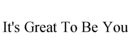 IT'S GREAT TO BE YOU