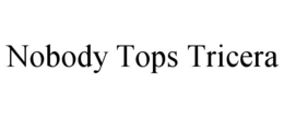 NOBODY TOPS TRICERA