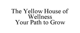 THE YELLOW HOUSE OF WELLNESS                                                               YOUR PATH TO GROW