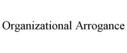ORGANIZATIONAL ARROGANCE