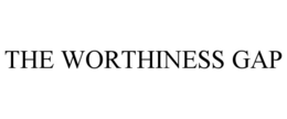 THE WORTHINESS GAP