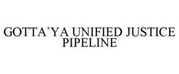 GOTTAâYA UNIFIED JUSTICE PIPELINE