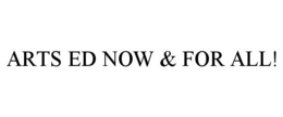 ARTS ED NOW & FOR ALL!