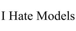 I HATE MODELS