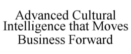 ADVANCED CULTURAL INTELLIGENCE THAT MOVES BUSINESS FORWARD