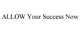 ALLOW YOUR SUCCESS NOW