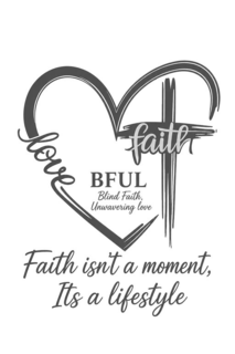 LOVE FAITH BFUL BLIND FAITH, UNWAVERING LOVE FAITH ISN'T A MOMENT, ITS A LIFESTYLE