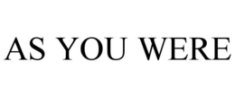 AS YOU WERE