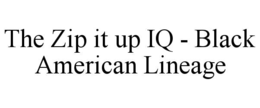 THE ZIP IT UP IQ - BLACK AMERICAN LINEAGE