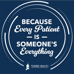 BECAUSE EVERY PATIENT IS SOMEONEâS EVERYTHING     TOWER HEALTH