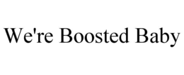 WE'RE BOOSTED BABY
