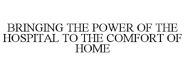 BRINGING THE POWER OF THE HOSPITAL TO THE COMFORT OF HOME