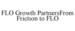 FLO GROWTH PARTNERSFROM FRICTION TO FLO
