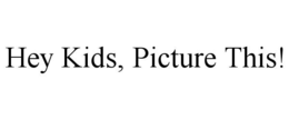 HEY KIDS, PICTURE THIS!