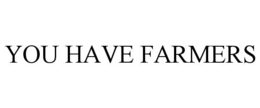 YOU HAVE FARMERS