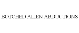 BOTCHED ALIEN ABDUCTIONS