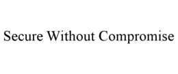 SECURE WITHOUT COMPROMISE