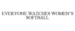 EVERYONE WATCHES WOMENâS SOFTBALL
