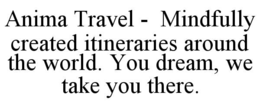 ANIMA TRAVEL -  MINDFULLY CREATED ITINERARIES AROUND THE WORLD. YOU DREAM, WE TAKE YOU THERE.