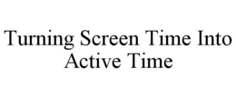 TURNING SCREEN TIME INTO ACTIVE TIME
