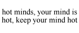 HOT MINDS, YOUR MIND IS HOT, KEEP YOUR MIND HOT