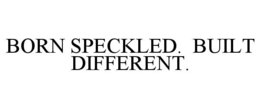 BORN SPECKLED.  BUILT DIFFERENT.
