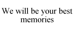 WE WILL BE YOUR BEST MEMORIES