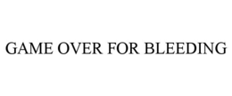 GAME OVER FOR BLEEDING