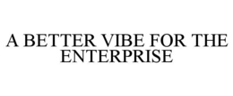 A BETTER VIBE FOR THE ENTERPRISE