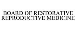 BOARD OF RESTORATIVE REPRODUCTIVE MEDICINE