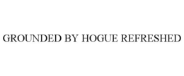 GROUNDED BY HOGUE REFRESHED