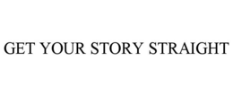 GET YOUR STORY STRAIGHT