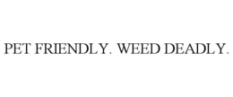 PET FRIENDLY. WEED DEADLY.